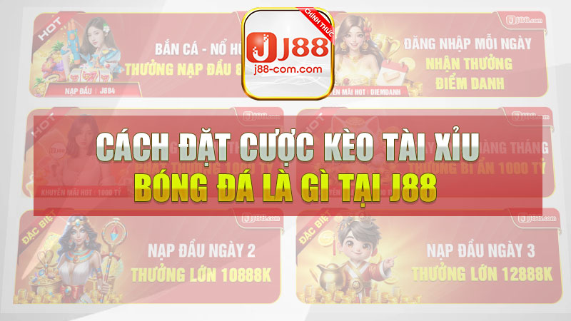 Cách đặt cược kèo tài xỉu bóng đá là gì tại J88